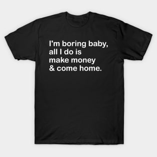 i'm boring baby, all i do is make money & come home T-Shirt